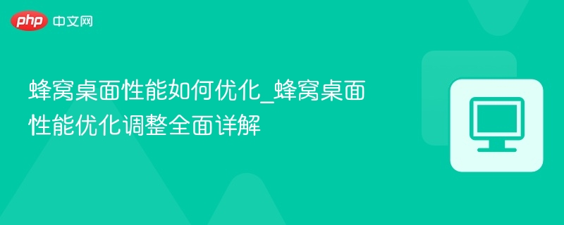 蜂窝桌面性能如何优化_蜂窝桌面性能优化调整全面详解-第1张图片-佛山资讯网 蜂窝桌面性能如何优化_蜂窝桌面性能优化调整全面详解-第1张图片-佛山资讯网