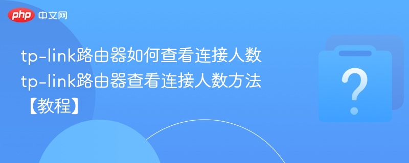 tp-link路由器如何查看连接人数 tp-link路由器查看连接人数方法【教程】-第1张图片-佛山资讯网