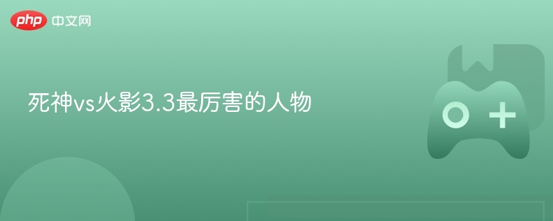 死神vs火影3.3最厉害的人物-第1张图片-佛山资讯网 死神vs火影3.3最厉害的人物-第1张图片-佛山资讯网
