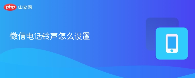 微信电话铃声怎么设置教程-第1张图片-佛山资讯网