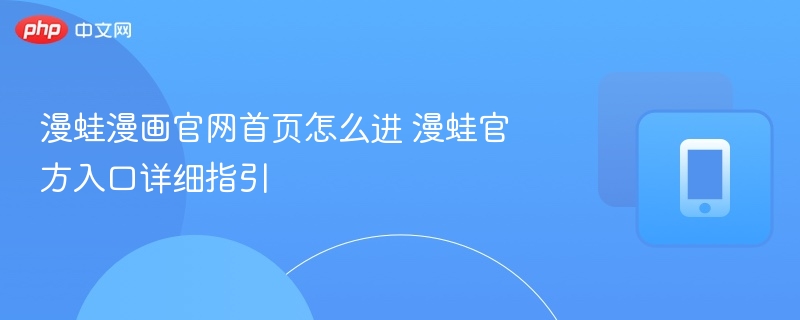 漫蛙漫画官网首页怎么进 漫蛙官方入口详细指引-第1张图片-佛山资讯网 漫蛙漫画官网首页怎么进 漫蛙官方入口详细指引-第1张图片-佛山资讯网