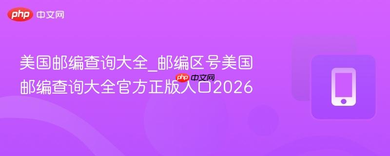 美国邮编查询大全_邮编区号美国邮编查询大全官方正版入口2026-第1张图片-佛山资讯网 美国邮编查询大全_邮编区号美国邮编查询大全官方正版入口2026-第1张图片-佛山资讯网