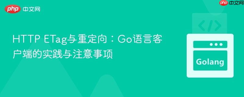 HTTP ETag与重定向:Go语言客户端的实践与注意事项-第1张图片-佛山资讯网 HTTP ETag与重定向:Go语言客户端的实践与注意事项-第1张图片-佛山资讯网