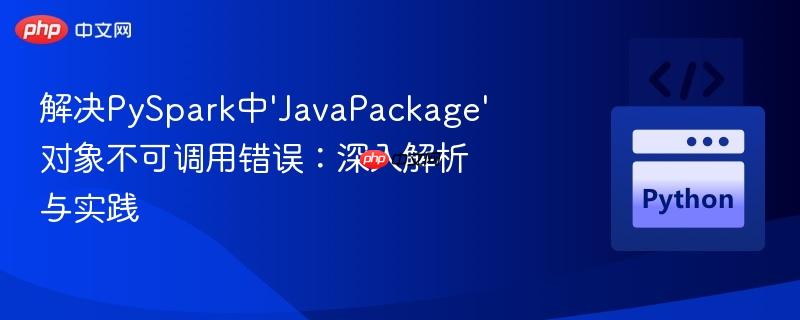 解决PySpark中‘JavaPackage’对象不可调用错误:深入解析与实践-第1张图片-佛山资讯网 解决PySpark中‘JavaPackage’对象不可调用错误:深入解析与实践-第1张图片-佛山资讯网