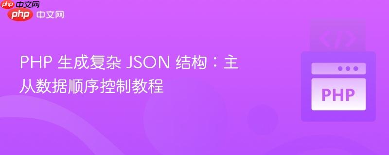 PHP 生成复杂 JSON 结构:主从数据顺序控制教程-第1张图片-佛山资讯网 PHP 生成复杂 JSON 结构:主从数据顺序控制教程-第1张图片-佛山资讯网