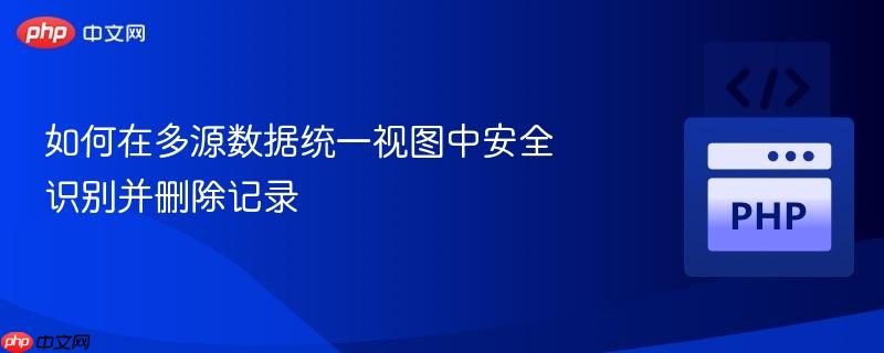 如何在多源数据统一视图中安全识别并删除记录-第1张图片-佛山资讯网 如何在多源数据统一视图中安全识别并删除记录-第1张图片-佛山资讯网