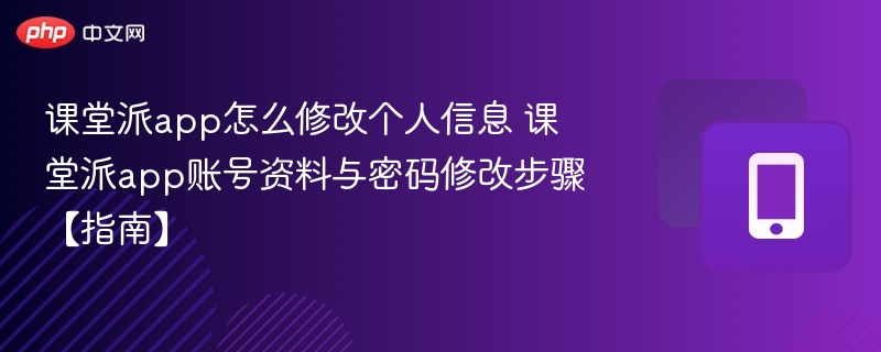 课堂派app怎么修改个人信息 课堂派app账号资料与密码修改步骤【指南】-第1张图片-佛山资讯网