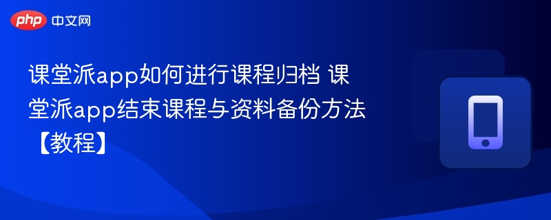课堂派app如何进行课程归档 课堂派app结束课程与资料备份方法【教程】-第1张图片-佛山资讯网 课堂派app如何进行课程归档 课堂派app结束课程与资料备份方法【教程】-第1张图片-佛山资讯网