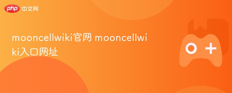 mooncellwiki官网 mooncellwiki入口网址-第1张图片-佛山资讯网 mooncellwiki官网 mooncellwiki入口网址-第1张图片-佛山资讯网