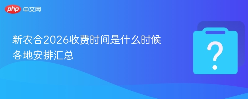 新农合2026收费时间是什么时候 各地安排汇总-第1张图片-佛山资讯网 新农合2026收费时间是什么时候 各地安排汇总-第1张图片-佛山资讯网