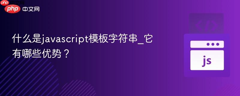 什么是javascript模板字符串_它有哪些优势？-第1张图片-佛山资讯网