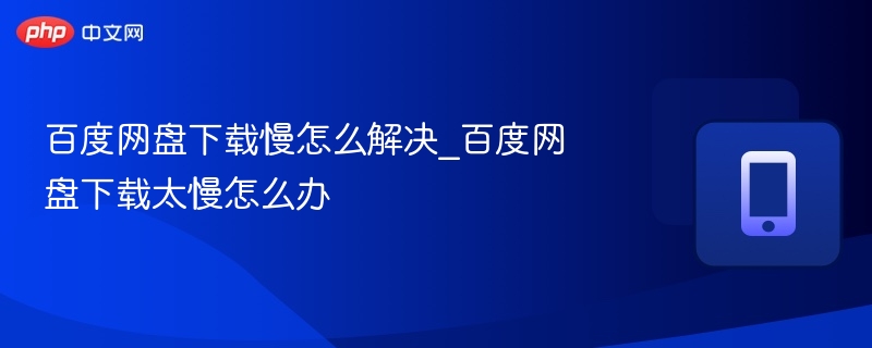 百度网盘下载慢怎么解决_百度网盘下载太慢怎么办-第1张图片-佛山资讯网 百度网盘下载慢怎么解决_百度网盘下载太慢怎么办-第1张图片-佛山资讯网