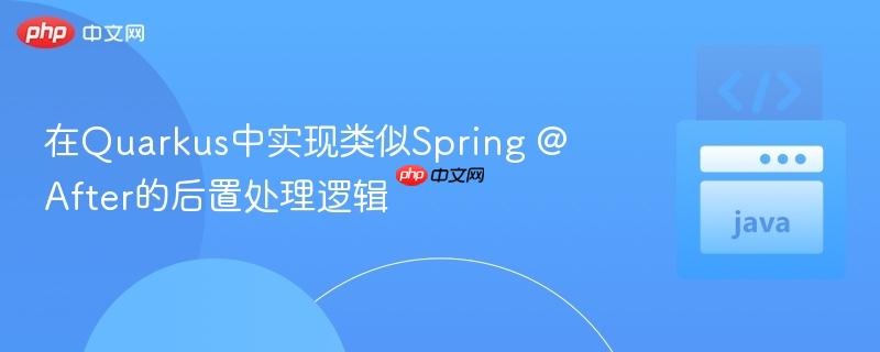 在Quarkus中实现类似Spring @After的后置处理逻辑-第1张图片-佛山资讯网