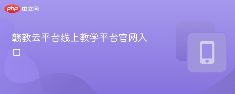赣教云平台线上教学平台官网入口-第1张图片-佛山资讯网