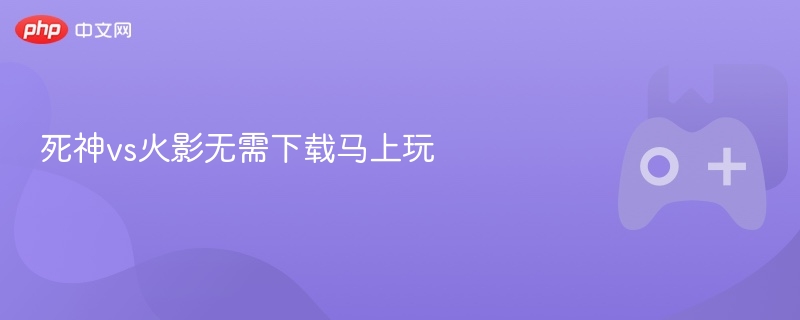 死神vs火影无需下载马上玩-第1张图片-佛山资讯网