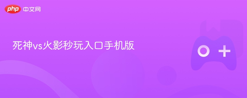 死神vs火影秒玩入口手机版-第1张图片-佛山资讯网
