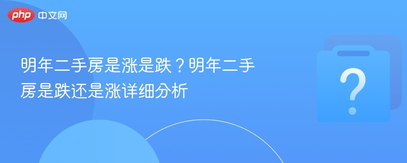 明年二手房是涨是跌?明年二手房是跌还是涨详细分析-第1张图片-佛山资讯网 明年二手房是涨是跌?明年二手房是跌还是涨详细分析-第1张图片-佛山资讯网