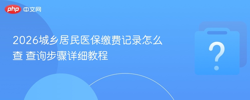 2026城乡居民医保缴费记录怎么查 查询步骤详细教程-第1张图片-佛山资讯网 2026城乡居民医保缴费记录怎么查 查询步骤详细教程-第1张图片-佛山资讯网