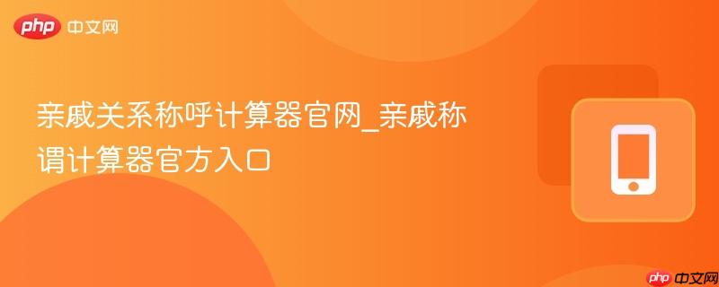 亲戚关系称呼计算器官网_亲戚称谓计算器官方入口-第1张图片-佛山资讯网
