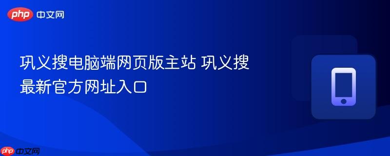 巩义搜电脑端网页版主站 巩义搜最新官方网址入口-第1张图片-佛山资讯网