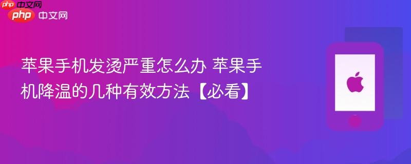 苹果手机发烫严重怎么办 苹果手机降温的几种有效方法【必看】-第1张图片-佛山资讯网 苹果手机发烫严重怎么办 苹果手机降温的几种有效方法【必看】-第1张图片-佛山资讯网