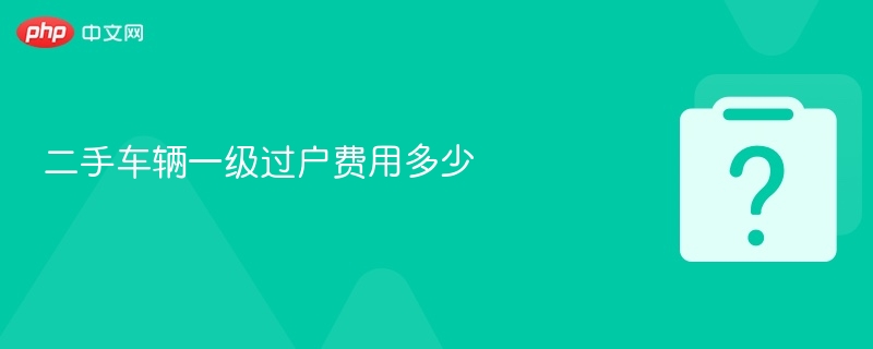 二手车辆一级过户费用多少-第1张图片-佛山资讯网
