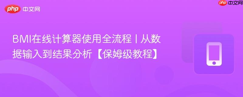 BMI在线计算器使用全流程 | 从数据输入到结果分析【保姆级教程】-第1张图片-佛山资讯网 BMI在线计算器使用全流程 | 从数据输入到结果分析【保姆级教程】-第1张图片-佛山资讯网