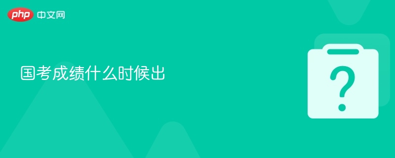 国考成绩什么时候出-第1张图片-佛山资讯网 国考成绩什么时候出-第1张图片-佛山资讯网