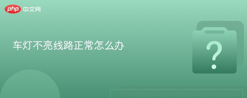 车灯不亮线路正常怎么办-第1张图片-佛山资讯网 车灯不亮线路正常怎么办-第1张图片-佛山资讯网