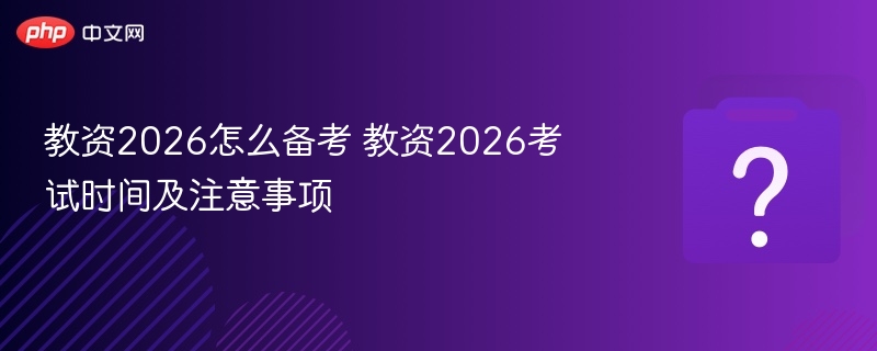 教资2026怎么备考 教资2026考试时间及注意事项-第1张图片-佛山资讯网 教资2026怎么备考 教资2026考试时间及注意事项-第1张图片-佛山资讯网