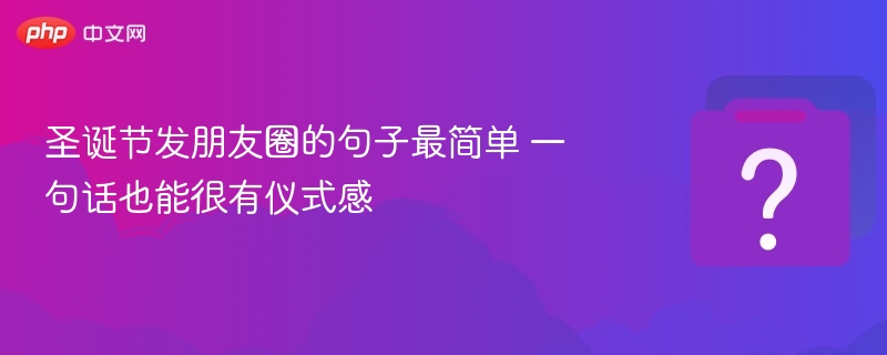 圣诞节发朋友圈的句子最简单 一句话也能很有仪式感-第1张图片-佛山资讯网