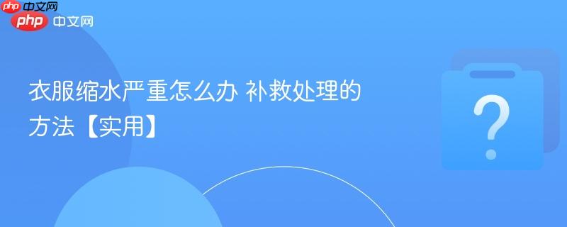 衣服缩水严重怎么办 补救处理的方法【实用】-第1张图片-佛山资讯网