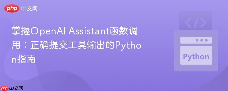 掌握OpenAI Assistant函数调用：正确提交工具输出的Python指南-第1张图片-佛山资讯网
