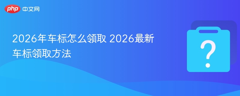 2026年车标怎么领取 2026最新车标领取方法-第1张图片-佛山资讯网