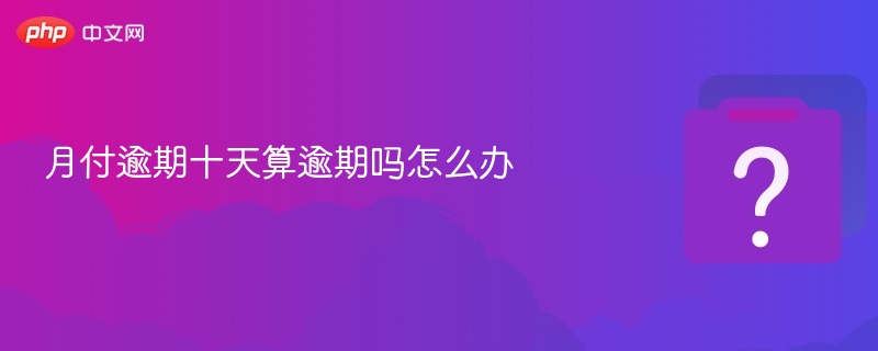 月付逾期十天算逾期吗怎么办-第1张图片-佛山资讯网