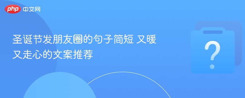 圣诞节发朋友圈的句子简短 又暖又走心的文案推荐-第1张图片-佛山资讯网