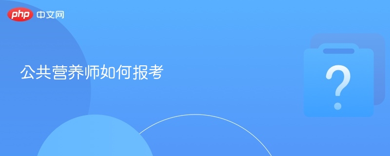 公共营养师如何报考-第1张图片-佛山资讯网