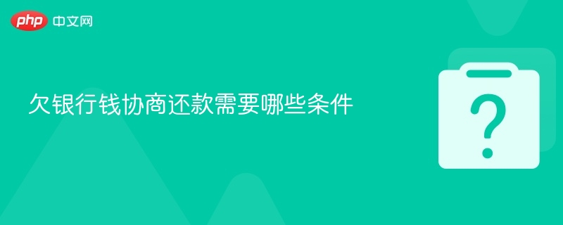 欠银行钱协商还款需要哪些条件-第1张图片-佛山资讯网 欠银行钱协商还款需要哪些条件-第1张图片-佛山资讯网