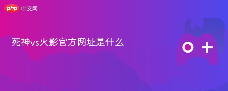 死神vs火影官方网址是什么-第1张图片-佛山资讯网 死神vs火影官方网址是什么-第1张图片-佛山资讯网