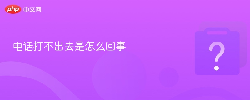 电话打不出去是怎么回事-第1张图片-佛山资讯网
