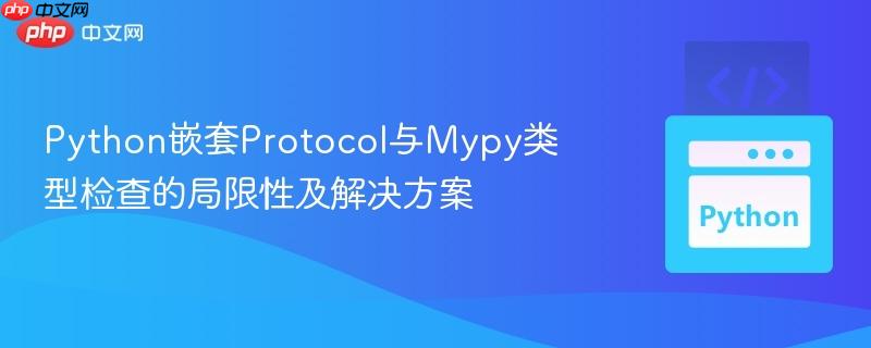 Python嵌套Protocol与Mypy类型检查的局限性及解决方案-第1张图片-佛山资讯网
