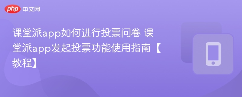 课堂派app如何进行投票问卷 课堂派app发起投票功能使用指南【教程】-第1张图片-佛山资讯网 课堂派app如何进行投票问卷 课堂派app发起投票功能使用指南【教程】-第1张图片-佛山资讯网