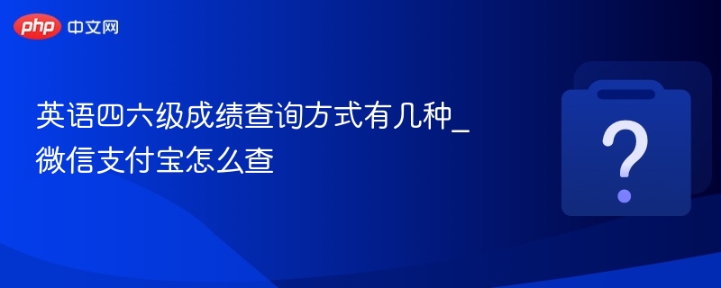 英语四六级成绩查询方式有几种_微信支付宝怎么查-第1张图片-佛山资讯网