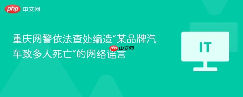 重庆网警依法查处编造“某品牌汽车致多人死亡”的网络谣言-第1张图片-佛山资讯网 重庆网警依法查处编造“某品牌汽车致多人死亡”的网络谣言-第1张图片-佛山资讯网