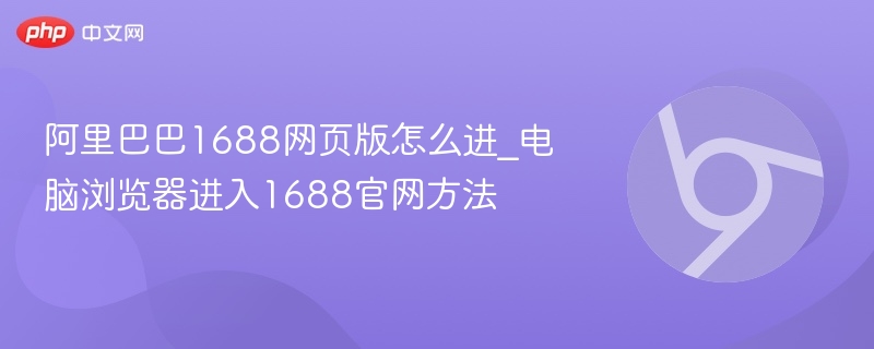 阿里巴巴1688网页版怎么进_电脑浏览器进入1688官网方法-第1张图片-佛山资讯网
