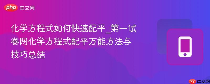 化学方程式如何快速配平_第一试卷网化学方程式配平万能方法与技巧总结-第1张图片-佛山资讯网