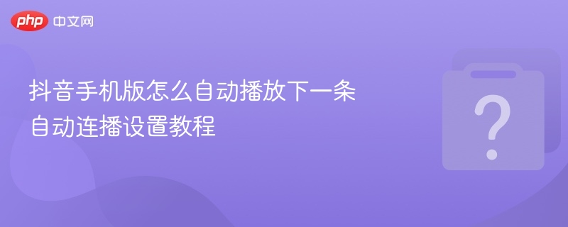 抖音手机版怎么自动播放下一条 自动连播设置教程-第1张图片-佛山资讯网 抖音手机版怎么自动播放下一条 自动连播设置教程-第1张图片-佛山资讯网