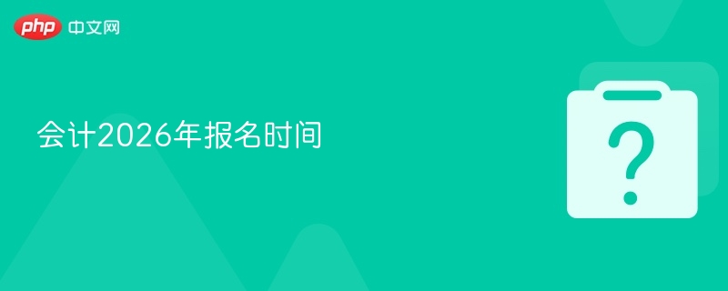 会计2026年报名时间-第1张图片-佛山资讯网 会计2026年报名时间-第1张图片-佛山资讯网