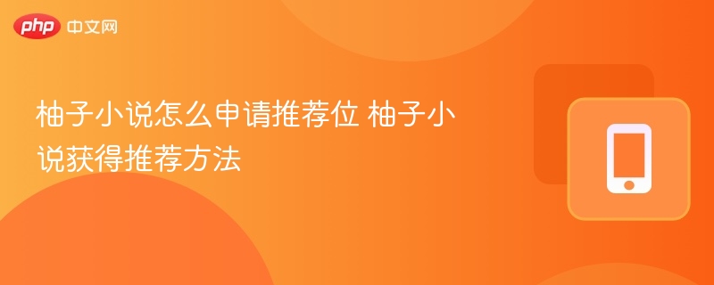 柚子小说怎么申请推荐位 柚子小说获得推荐方法-第1张图片-佛山资讯网