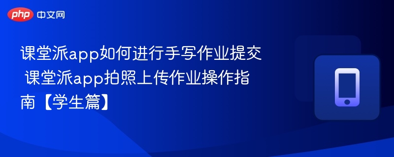 课堂派app如何进行手写作业提交 课堂派app拍照上传作业操作指南【学生篇】-第1张图片-佛山资讯网 课堂派app如何进行手写作业提交 课堂派app拍照上传作业操作指南【学生篇】-第1张图片-佛山资讯网